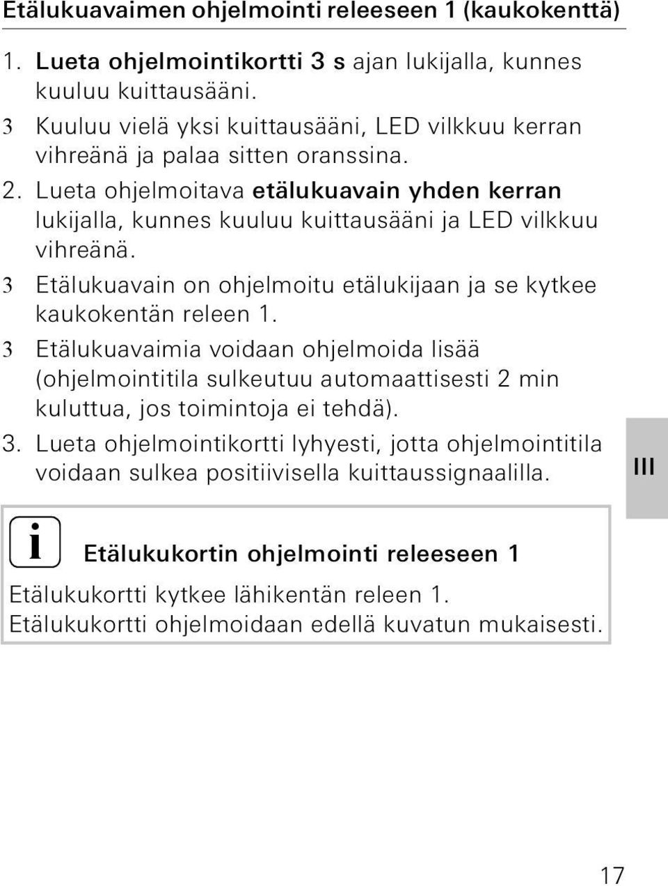 . Lueta ohjelmoitava etälukuavain yhden kerran lukijalla, kunnes kuuluu kuittausääni ja LED vilkkuu vihreänä. 3 Etälukuavain on ohjelmoitu etälukijaan ja se kytkee kaukokentän releen 1.