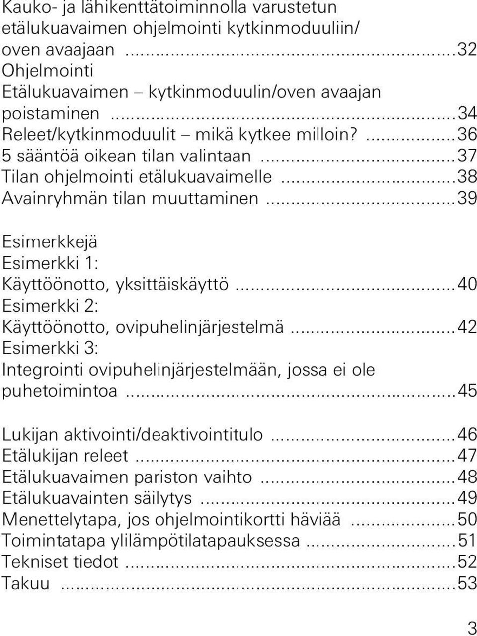 ..39 Esimerkkejä Esimerkki 1: Käyttöönotto, yksittäiskäyttö...40 Esimerkki : Käyttöönotto, ovipuhelinjärjestelmä...4 Esimerkki 3: Integrointi ovipuhelinjärjestelmään, jossa ei ole puhetoimintoa.