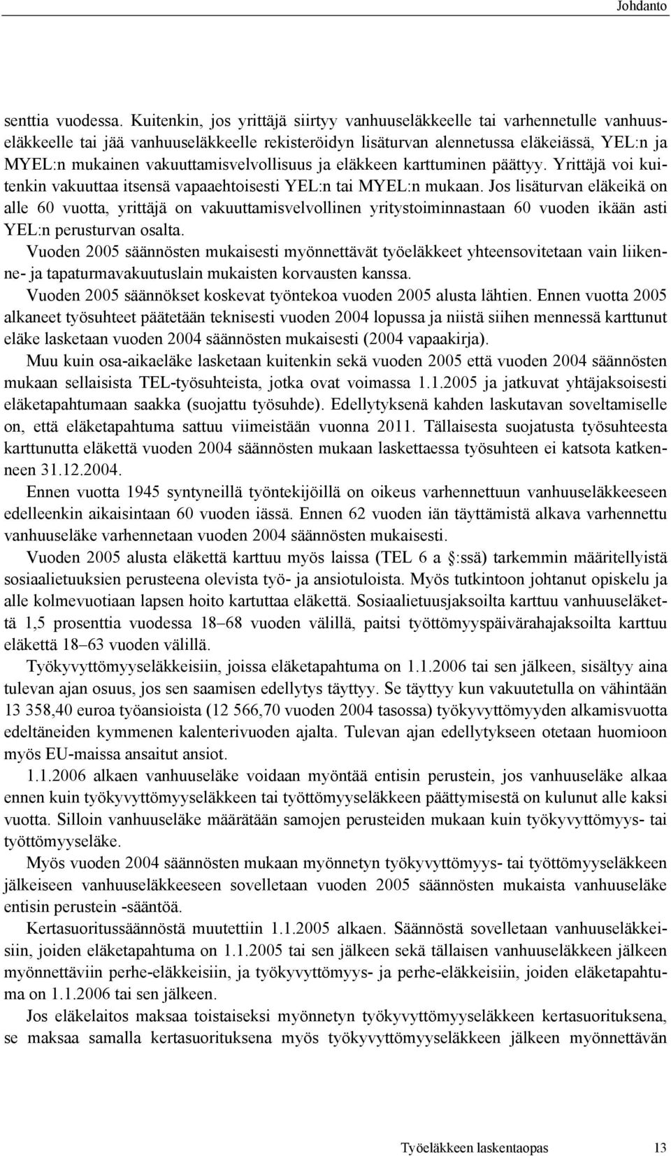 vakuuttamisvelvollisuus ja eläkkeen karttuminen päättyy. Yrittäjä voi kuitenkin vakuuttaa itsensä vapaaehtoisesti YEL:n tai MYEL:n mukaan.