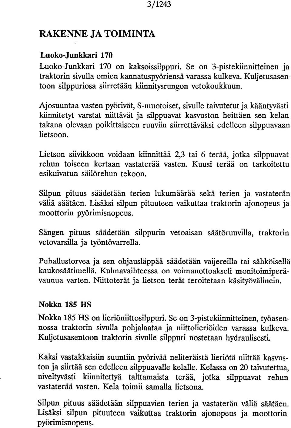 Ajosuuntaa vasten pyörivät, S-muotoiset, sivulle taivutetut ja kääntyvästi klinnitetyt varstat niittävät ja silppuavat kasvuston heittäen sen kelan takana olevaan poikittaiseen ruuviin siirrettäväksi