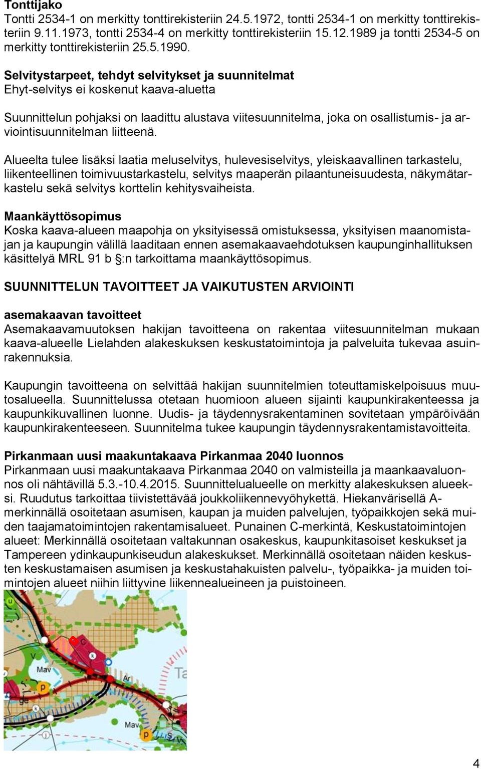 Selvitystarpeet, tehdyt selvitykset ja suunnitelmat Ehyt-selvitys ei koskenut kaava-aluetta Suunnittelun pohjaksi on laadittu alustava viitesuunnitelma, joka on osallistumis- ja arviointisuunnitelman