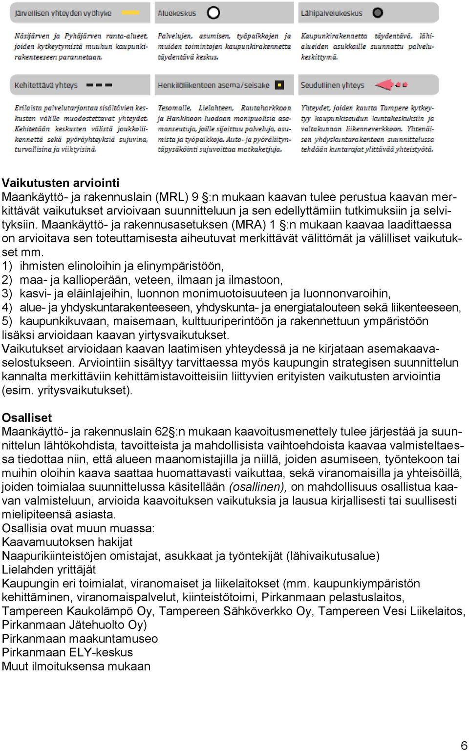 1) ihmisten elinoloihin ja elinympäristöön, 2) maa- ja kallioperään, veteen, ilmaan ja ilmastoon, 3) kasvi- ja eläinlajeihin, luonnon monimuotoisuuteen ja luonnonvaroihin, 4) alue- ja