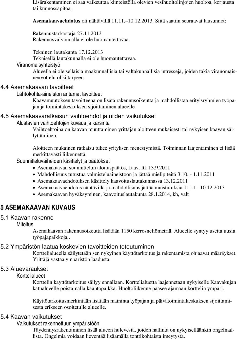 Viranomaisyhteistyö Alueella ei ole sellaisia maakunnallisia tai valtakunnallisia intressejä, joiden takia viranomaisneuvottelu olisi tarpeen. 4.