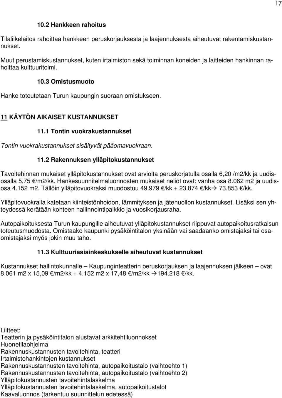 11 KÄYTÖN AIKAISET KUSTANNUKSET 11.1 Tontin vuokrakustannukset Tontin vuokrakustannukset sisältyvät pääomavuokraan. 11.2 Rakennuksen ylläpitokustannukset Tavoitehinnan mukaiset ylläpitokustannukset ovat arviolta peruskorjatulla osalla 6,20 /m2/kk ja uudisosalla 5,75 /m2/kk.