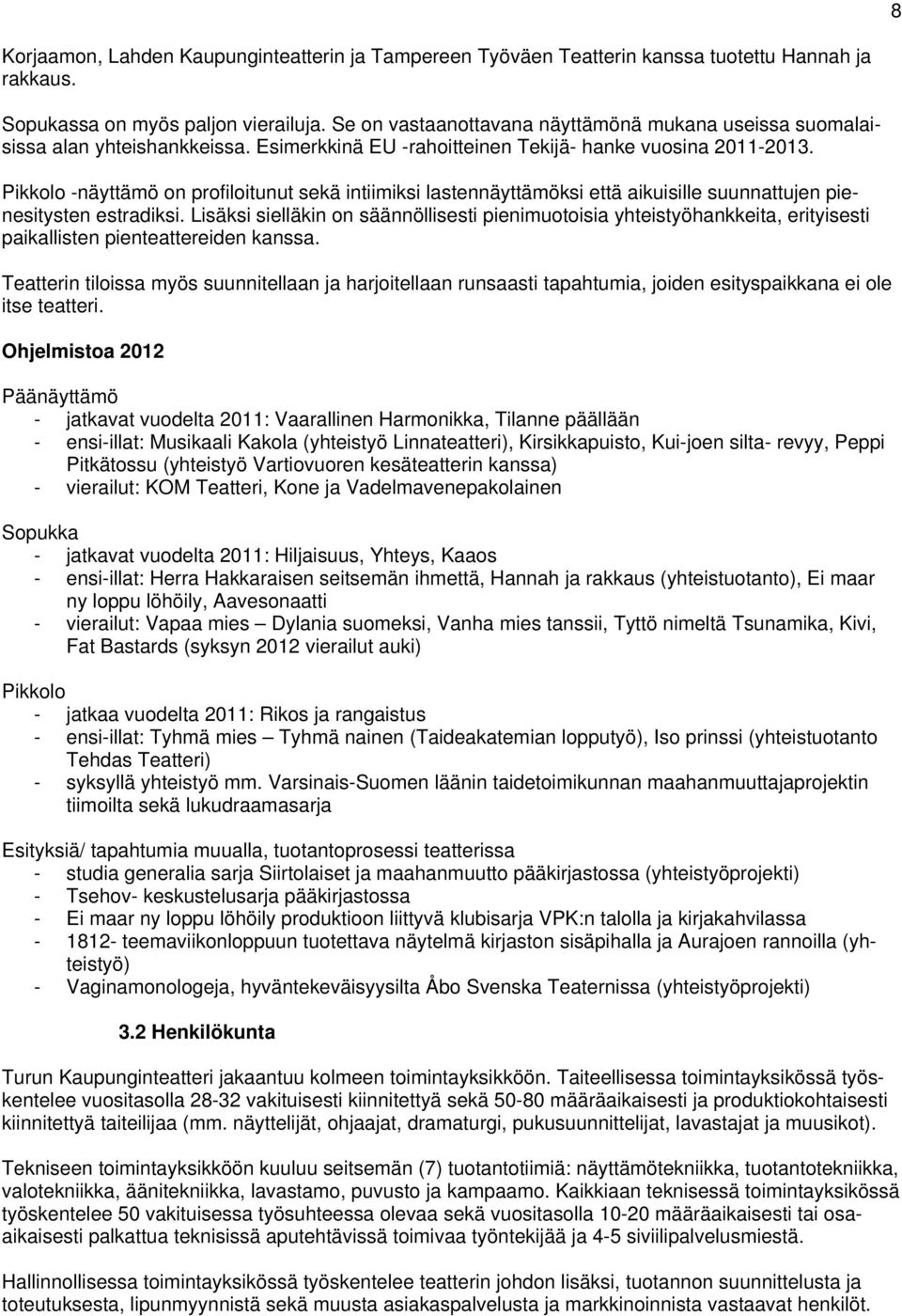 Pikkolo -näyttämö on profiloitunut sekä intiimiksi lastennäyttämöksi että aikuisille suunnattujen pienesitysten estradiksi.