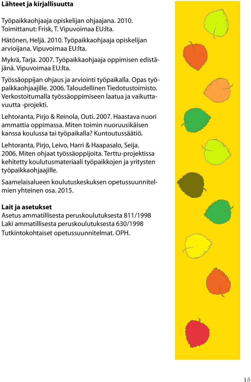 Verkostoitumalla työssäoppimiseen laatua ja vaikuttavuutta -projekti. Lehtoranta, Pirjo & Reinola, Outi. 2007. Haastava nuori ammattia oppimassa.