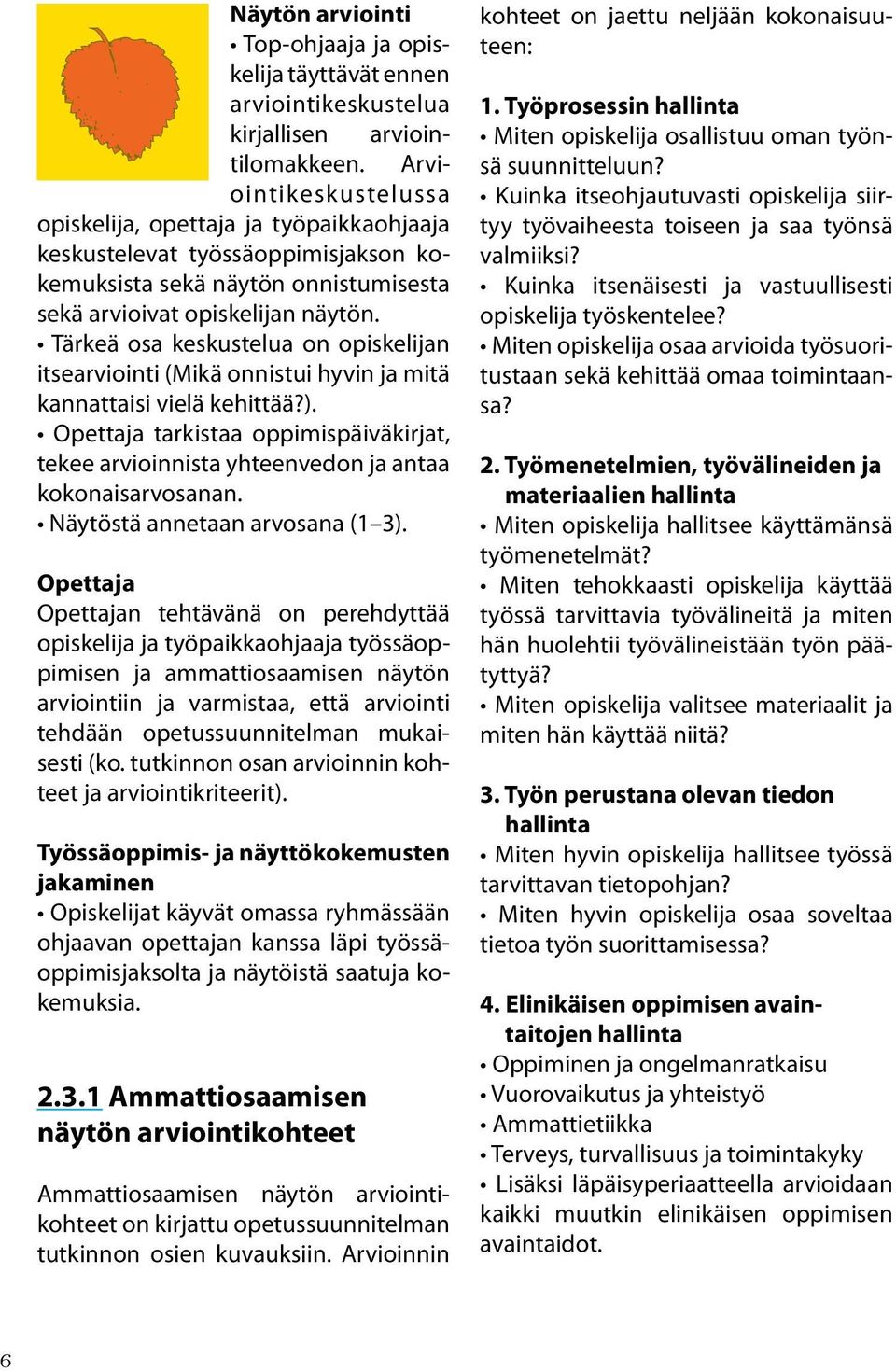 Tärkeä osa keskustelua on opiskelijan itsearviointi (Mikä onnistui hyvin ja mitä kannattaisi vielä kehittää?).