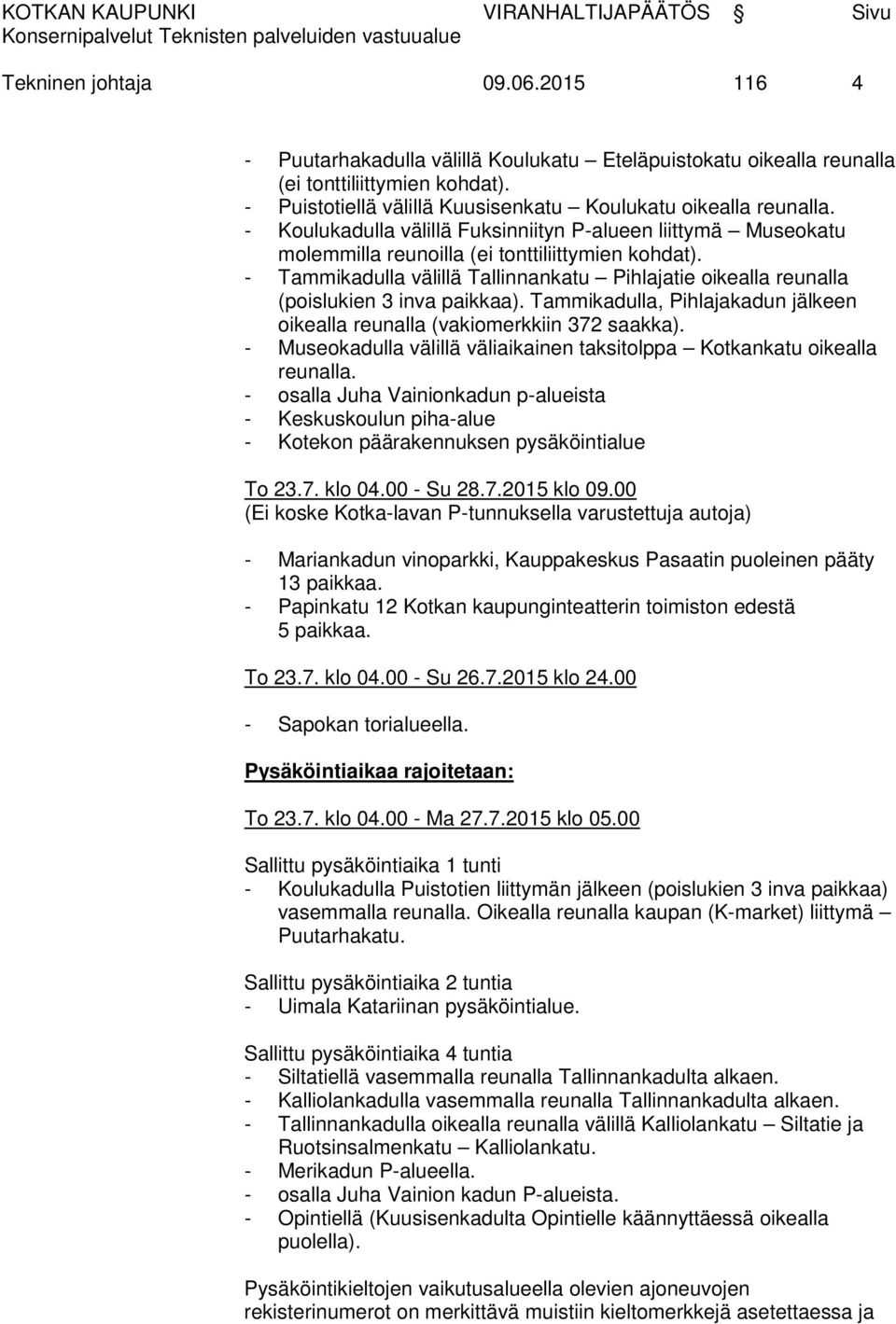 - Tammikadulla välillä Tallinnankatu Pihlajatie oikealla reunalla (poislukien 3 inva paikkaa). Tammikadulla, Pihlajakadun jälkeen oikealla reunalla (vakiomerkkiin 372 saakka).