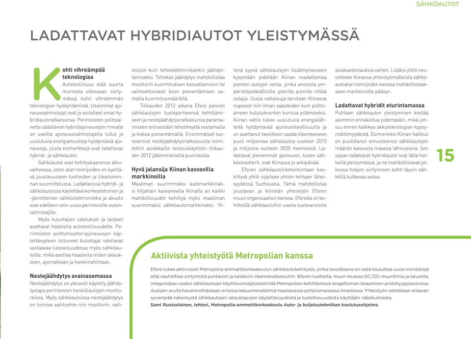 Perinteisten polttoainetta säästävien hybridiajoneuvojen rinnalle on useilta ajoneuvovalmistajalta tullut jo uusiutuvia energiamuotoja hyödyntäviä ajoneuvoja, joista esimerkkejä ovat ladattavat