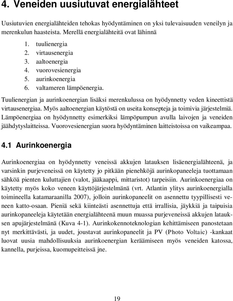 Tuulienergian ja aurinkoenergian lisäksi merenkulussa on hyödynnetty veden kineettistä virtausenergiaa. Myös aaltoenergian käytöstä on useita konsepteja ja toimivia järjestelmiä.