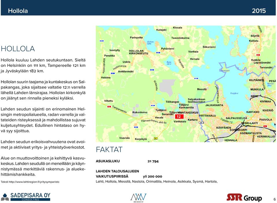 Lahden seudun sijainti on erinomainen Helsingin metropolialueella, radan varrella ja valtateiden risteyksessä ja mahdollistaa sujuvat kuljetusyhteydet. Edullinen hintataso on hyvä syy sijoittua.