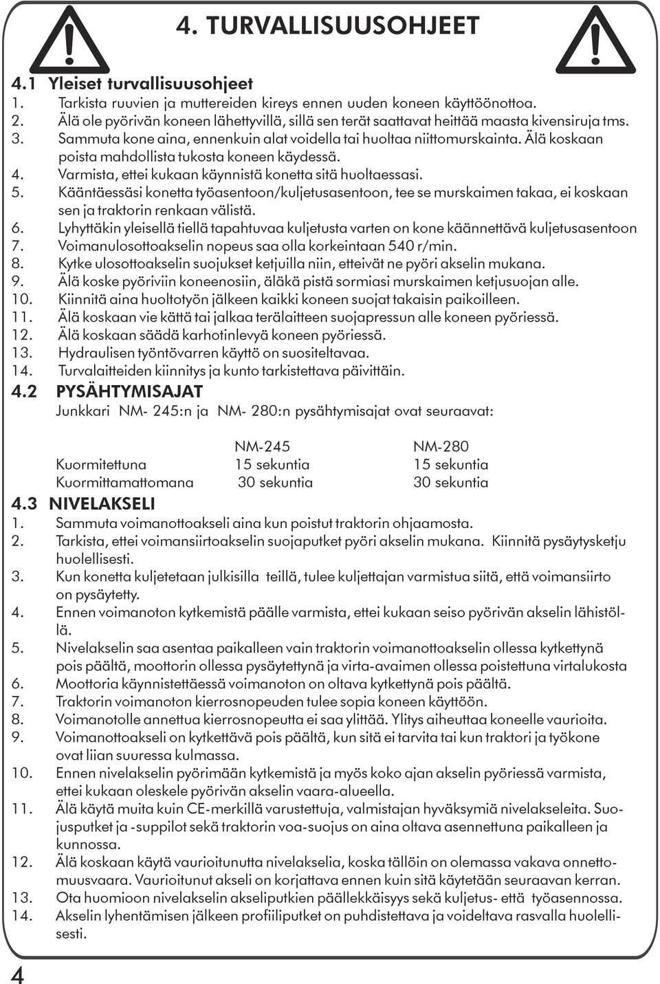 Älä koskaan poista mahdollista tukosta koneen käydessä. 4. Varmista, ettei kukaan käynnistä konetta sitä huoltaessasi. 5.