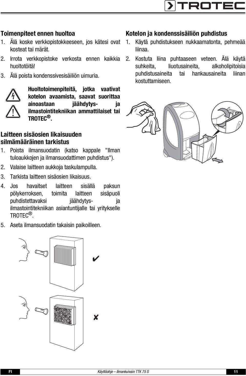 Käytä puhdistukseen nukkaamatonta, pehmeää liinaa. 2. Kostuta liina puhtaaseen veteen. Älä käytä suhkeita, liuotusaineita, alkoholipitoisia puhdistusaineita tai hankausaineita liinan kostuttamiseen.