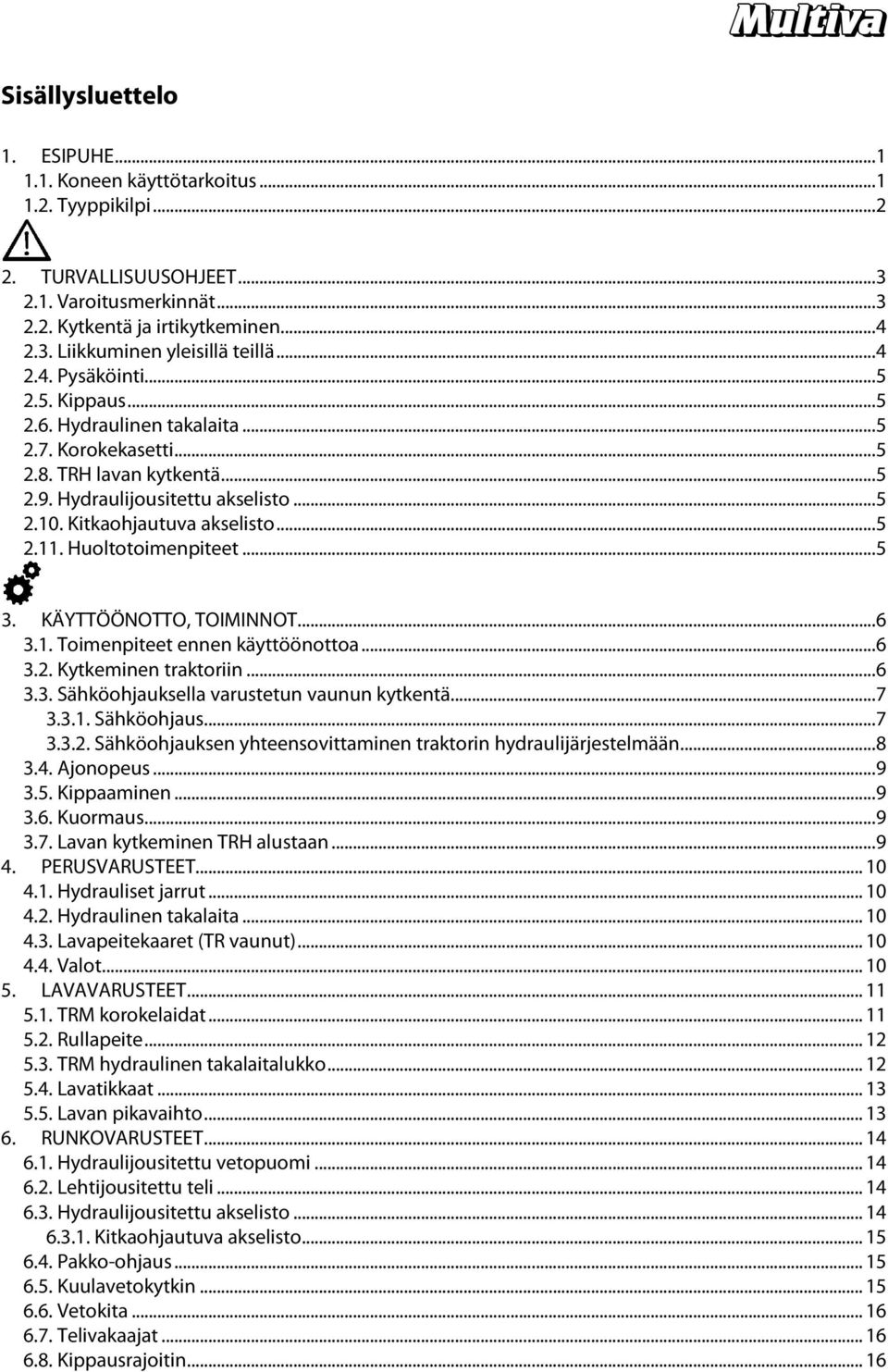 Huoltotoimenpiteet...5 3. KÄYTTÖÖNOTTO, TOIMINNOT...6 3.1. Toimenpiteet ennen käyttöönottoa...6 3.2. Kytkeminen traktoriin...6 3.3. Sähköohjauksella varustetun vaunun kytkentä...7 3.3.1. Sähköohjaus.