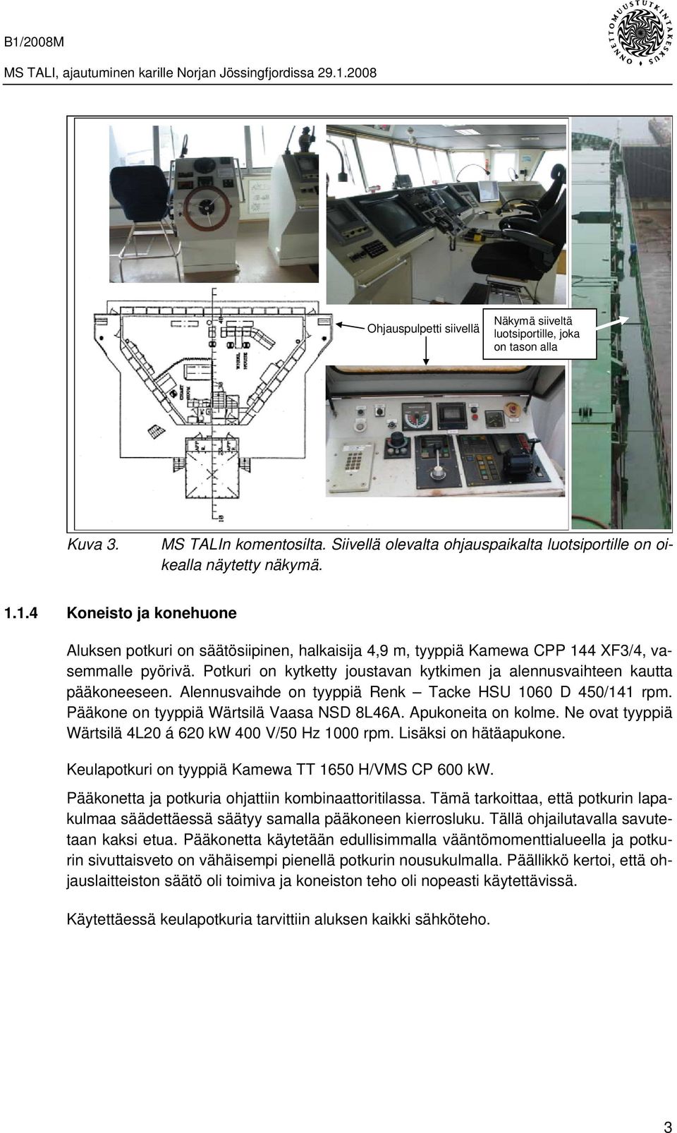 Potkuri on kytketty joustavan kytkimen ja alennusvaihteen kautta pääkoneeseen. Alennusvaihde on tyyppiä Renk Tacke HSU 1060 D 450/141 rpm. Pääkone on tyyppiä Wärtsilä Vaasa NSD 8L46A.