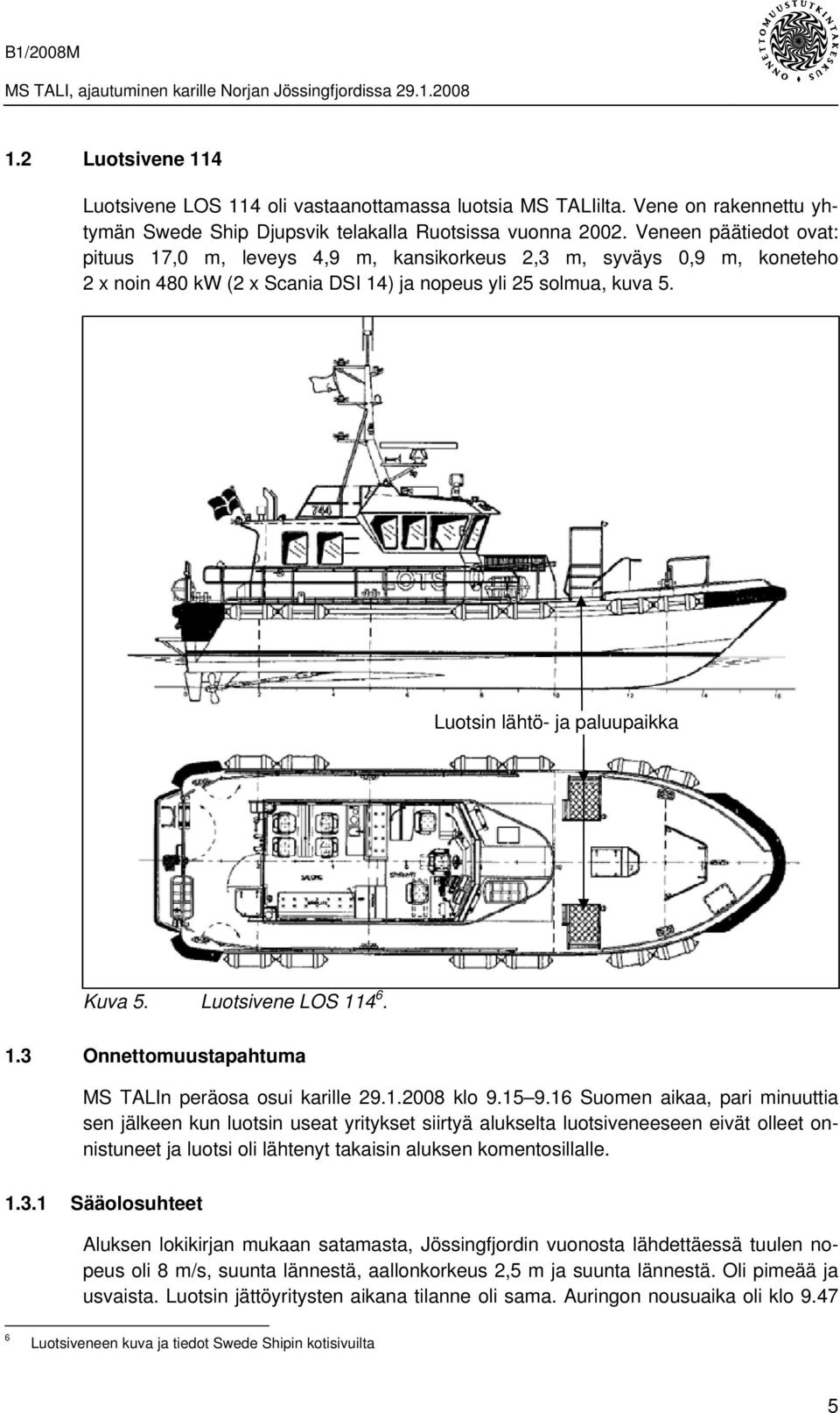 Luotsin lähtö- ja paluupaikka Kuva 5. Luotsivene LOS 114 6. 1.3 Onnettomuustapahtuma MS TALIn peräosa osui karille 29.1.2008 klo 9.15 9.