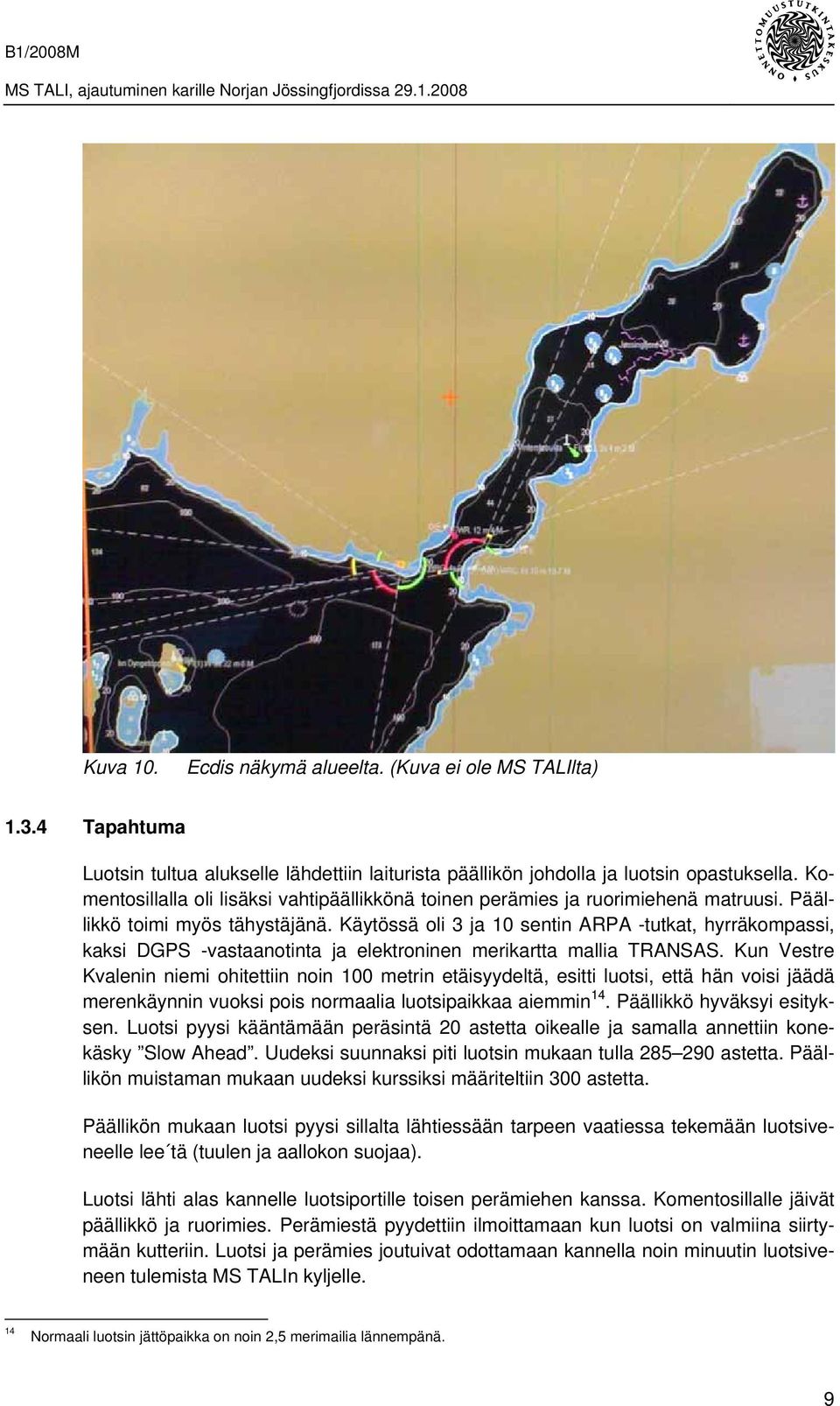 Käytössä oli 3 ja 10 sentin ARPA -tutkat, hyrräkompassi, kaksi DGPS -vastaanotinta ja elektroninen merikartta mallia TRANSAS.