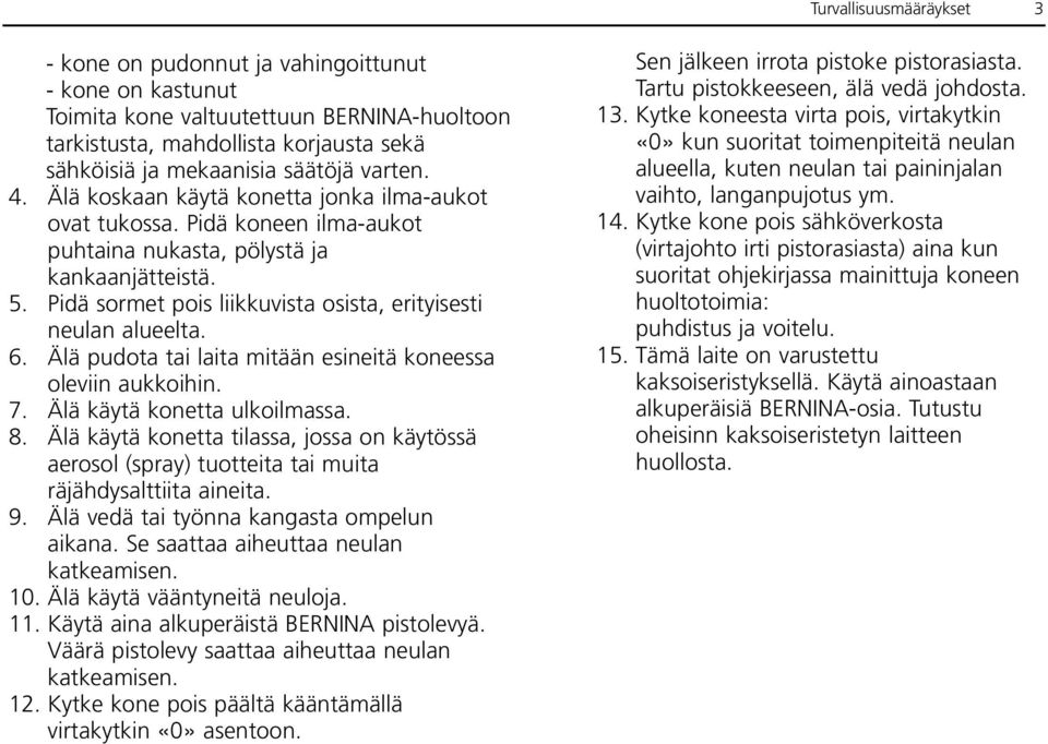 Pidä sormet pois liikkuvista osista, erityisesti neulan alueelta. 6. Älä pudota tai laita mitään esineitä koneessa oleviin aukkoihin. 7. Älä käytä konetta ulkoilmassa. 8.