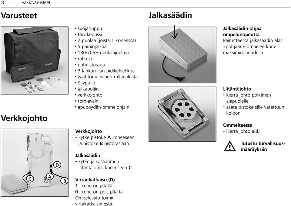 jalkasäätimen liitäntäjohto koneeseen C Jalkasäädin ohjaa ompelunopeutta Painettaessa jalkasäädin alas «pohjaan» ompelee kone maksiminopeudella.