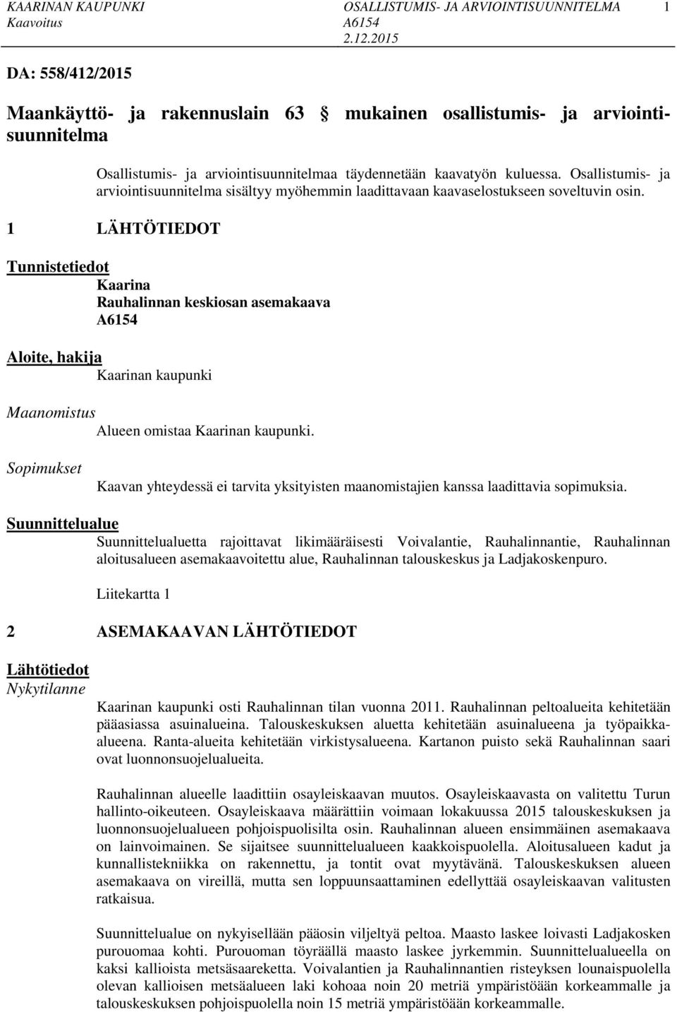 1 LÄHTÖTIEDOT Tunnistetiedot Kaarina Rauhalinnan keskiosan asemakaava Aloite, hakija Kaarinan kaupunki Maanomistus Alueen omistaa Kaarinan kaupunki.