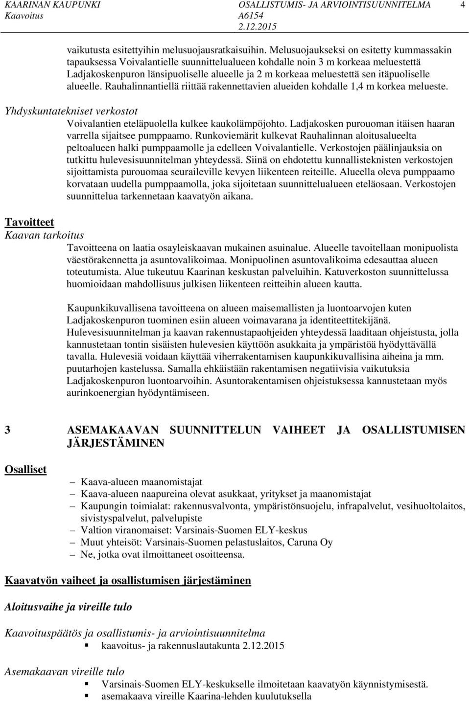 itäpuoliselle alueelle. Rauhalinnantiellä riittää rakennettavien alueiden kohdalle 1,4 m korkea melueste. Yhdyskuntatekniset verkostot Voivalantien eteläpuolella kulkee kaukolämpöjohto.