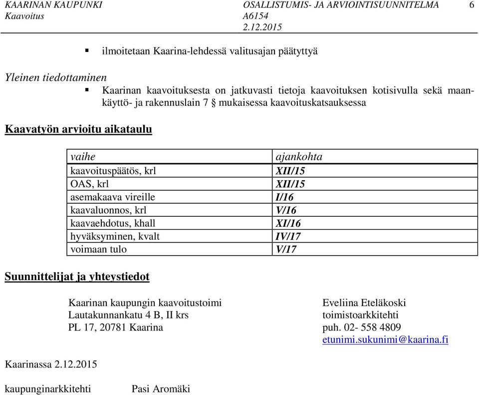 kaavaluonnos, krl V/16 kaavaehdotus, khall XI/16 hyväksyminen, kvalt IV/17 voimaan tulo V/17 Suunnittelijat ja yhteystiedot Kaarinassa Kaarinan kaupungin