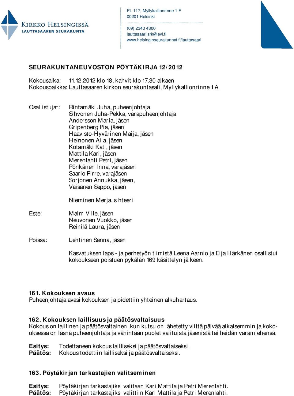 Pia, jäsen Haavisto-Hyvärinen Maija, jäsen Heinonen Aila, jäsen Kotamäki Kati, jäsen Mattila Kari, jäsen Merenlahti Petri, jäsen Pönkänen Inna, varajäsen Saario Pirre, varajäsen Sorjonen Annukka,