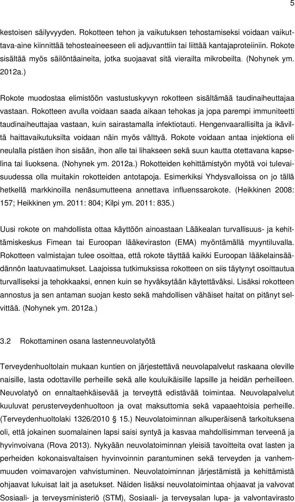Rokotteen avulla voidaan saada aikaan tehokas ja jopa parempi immuniteetti taudinaiheuttajaa vastaan, kuin sairastamalla infektiotauti.