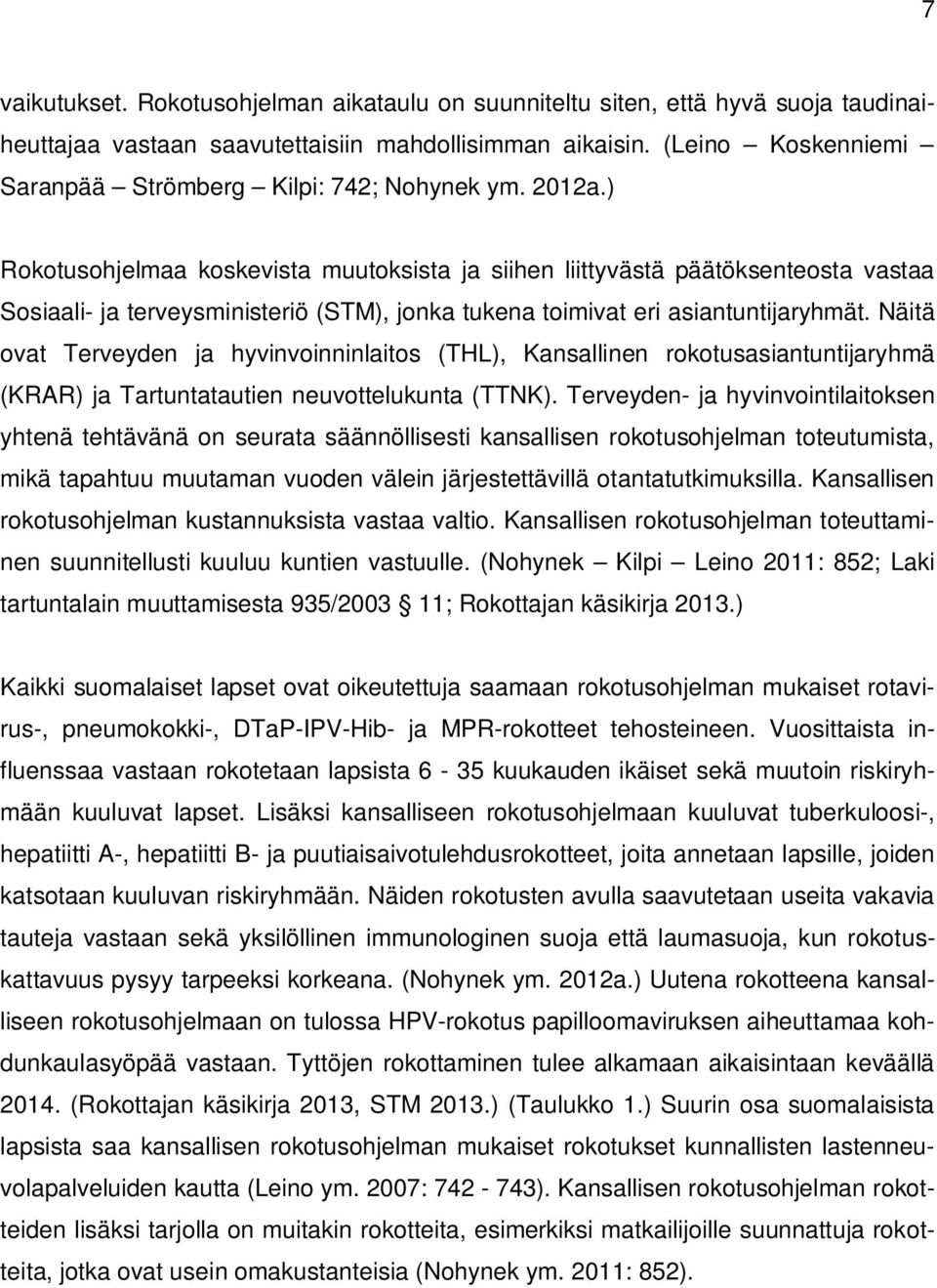 ) Rokotusohjelmaa koskevista muutoksista ja siihen liittyvästä päätöksenteosta vastaa Sosiaali- ja terveysministeriö (STM), jonka tukena toimivat eri asiantuntijaryhmät.