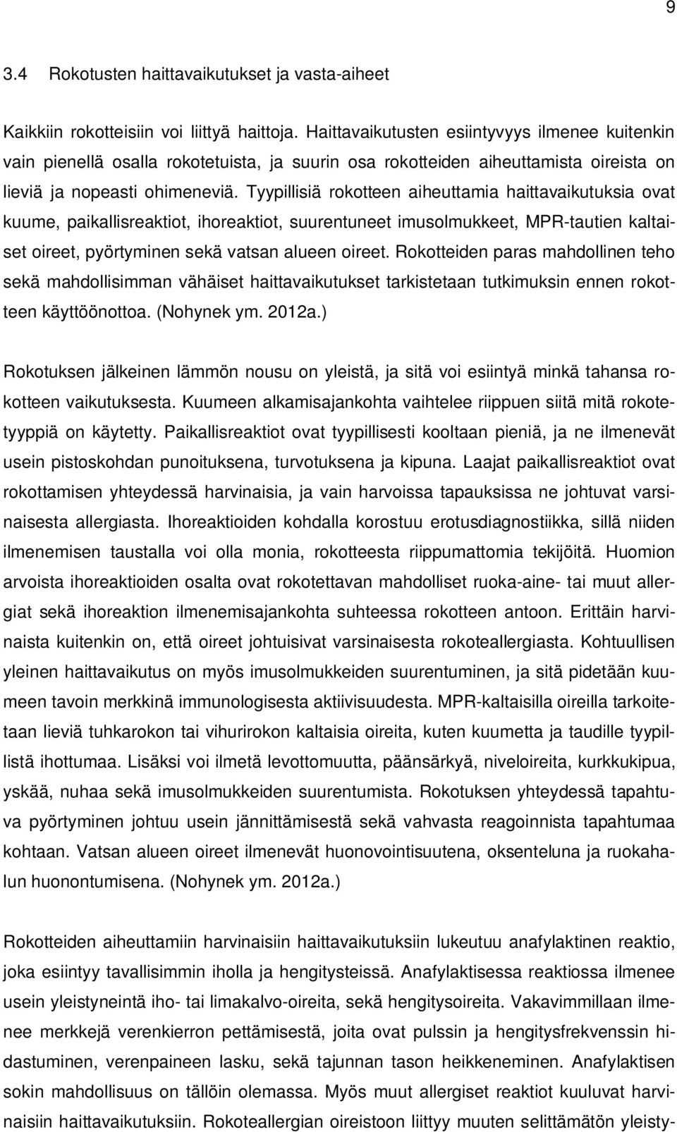 Tyypillisiä rokotteen aiheuttamia haittavaikutuksia ovat kuume, paikallisreaktiot, ihoreaktiot, suurentuneet imusolmukkeet, MPR-tautien kaltaiset oireet, pyörtyminen sekä vatsan alueen oireet.