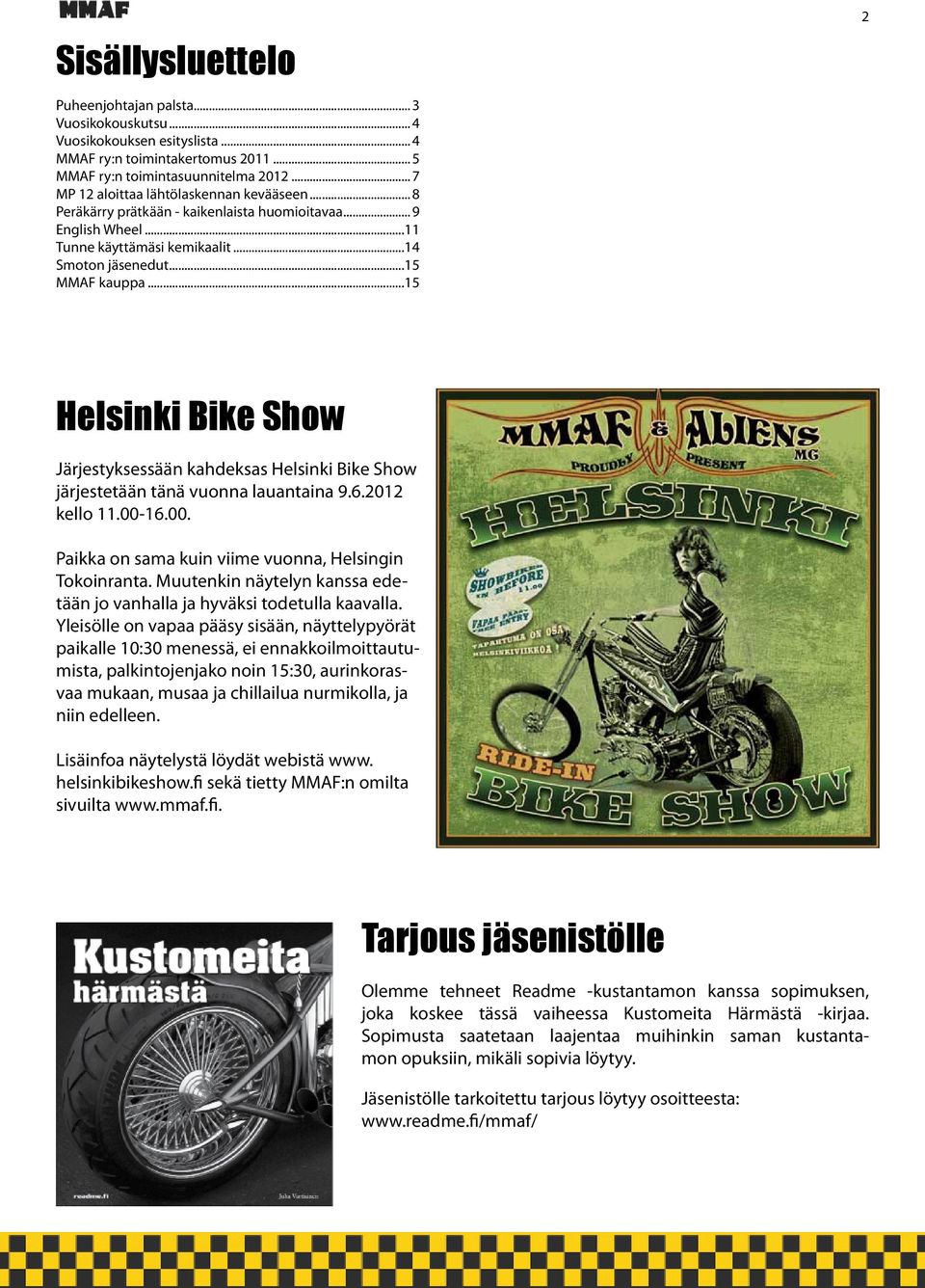 ..15 2 Helsinki Bike Show Järjestyksessään kahdeksas Helsinki Bike Show järjestetään tänä vuonna lauantaina 9.6.2012 kello 11.00-16.00. Paikka on sama kuin viime vuonna, Helsingin Tokoinranta.