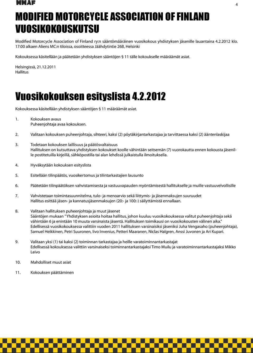 2011 Hallitus 4 Vuosikokouksen esityslista 4.2.2012 Kokouksessa käsitellään yhdistyksen sääntöjen 11 määräämät asiat. 1. Kokouksen avaus Puheenjohtaja avaa kokouksen. 2.