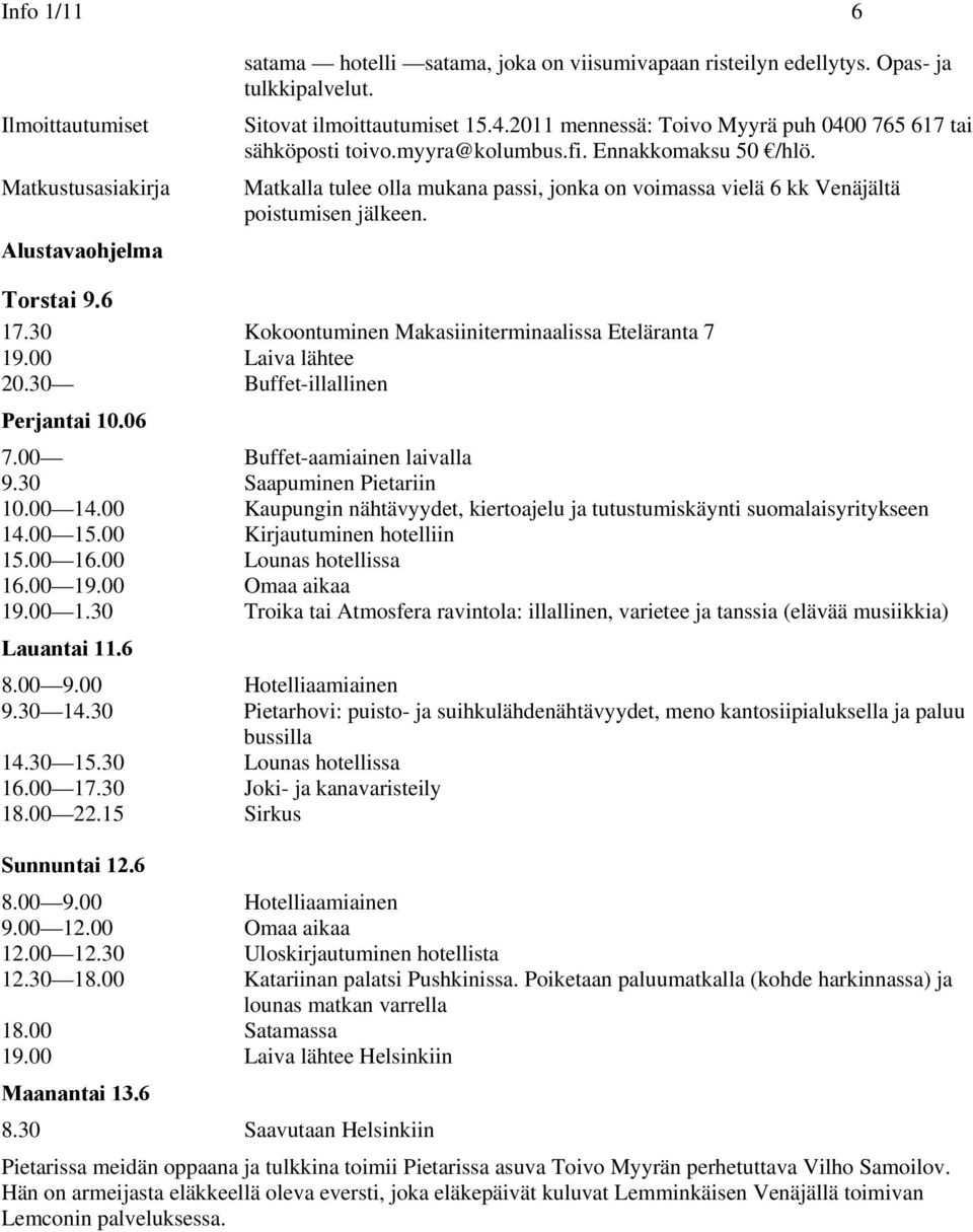 Torstai 9.6 17.30 Kokoontuminen Makasiiniterminaalissa Eteläranta 7 19.00 Laiva lähtee 20.30 Buffet-illallinen Perjantai 10.06 7.00 Buffet-aamiainen laivalla 9.30 Saapuminen Pietariin 10.00 14.