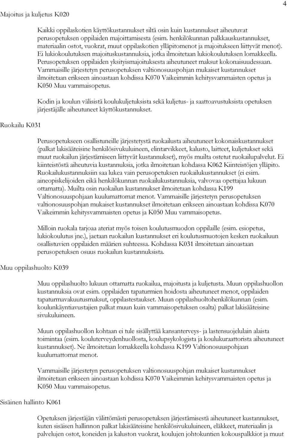 Ei lukiokoulutuksen majoituskustannuksia, jotka ilmoitetaan lukiokoulutuksen lomakkeella. Perusopetuksen oppilaiden yksityismajoituksesta aiheutuneet maksut kokonaisuudessaan.