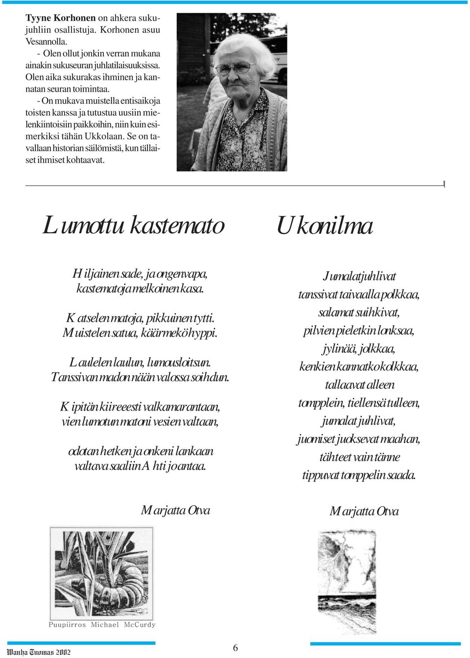 Se on tavallaan historian säilömistä, kun tällaiset ihmiset kohtaavat. Lumottu kastemato Hiljainen sade, ja ongenvapa, kastematoja melkoinen kasa. Katselen matoja, pikkuinen tytti.