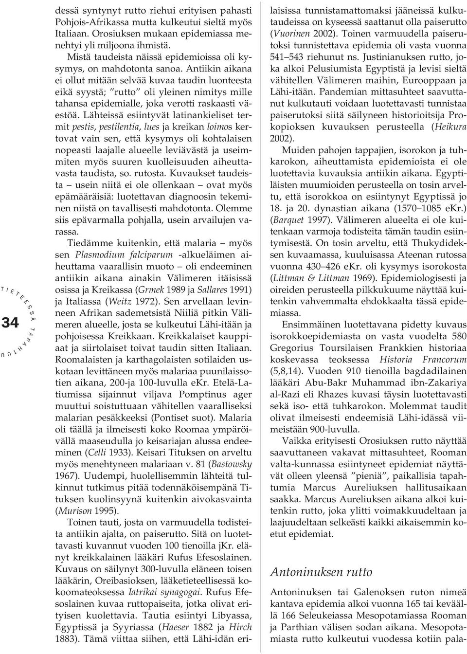 ntiikin aikana ei ollut mitään selvää kuvaa taudin luonteesta eikä syystä; rutto oli yleinen nimitys mille tahansa epidemialle, joka verotti raskaasti väestöä.