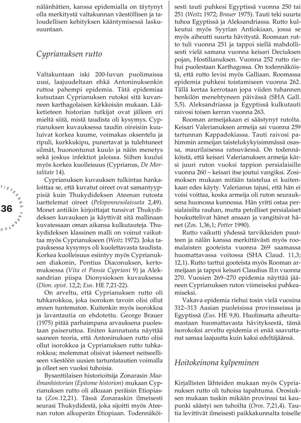 ätä epidemiaa kutsutaan Cyprianuksen rutoksi sitä kuvanneen karthagolaisen kirkkoisän mukaan. Lääketieteen historian tutkijat ovat jälleen eri mieltä siitä, mistä taudista oli kysymys.