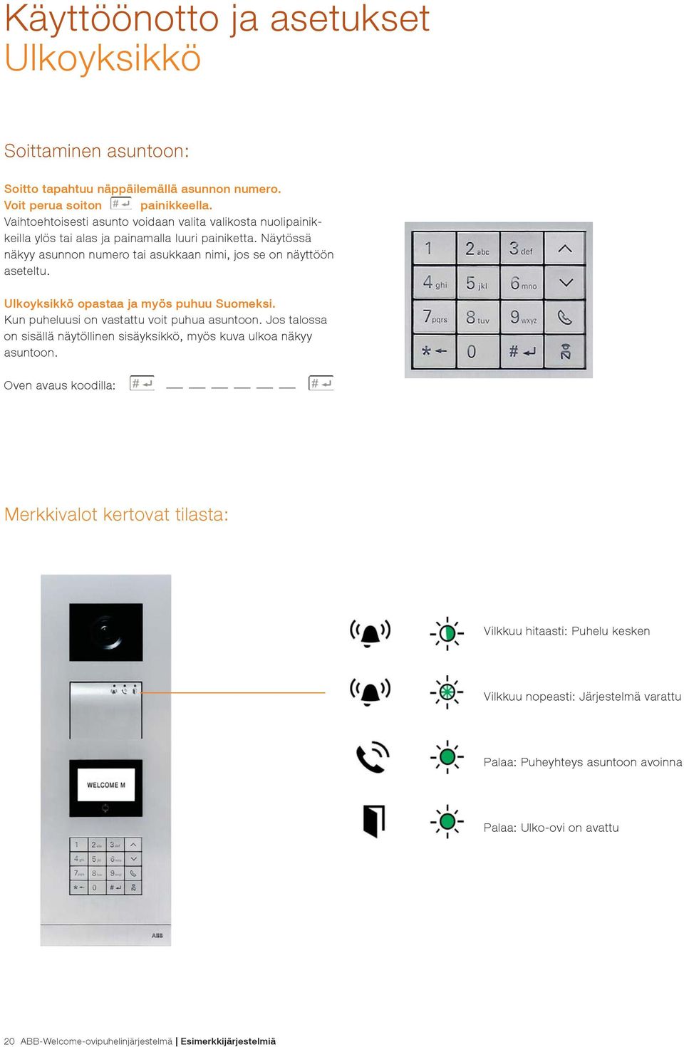 Näytössä näkyy asunnon numero tai asukkaan nimi, jos se on näyttöön aseteltu. Ulkoyksikkö opastaa ja myös puhuu Suomeksi. Kun puheluusi on vastattu voit puhua asuntoon.