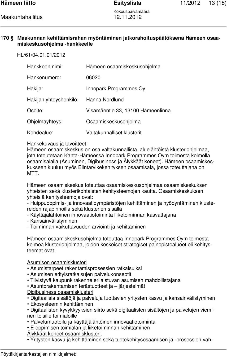 01/2012 Hankkeen nimi: Hämeen osaamiskeskusohjelma Hankenumero: 06020 Hakija: Hakijan yhteyshenkilö: Osoite: Ohjelmayhteys: Kohdealue: Innopark Programmes Oy Hanna Nordlund Visamäentie 33, 13100