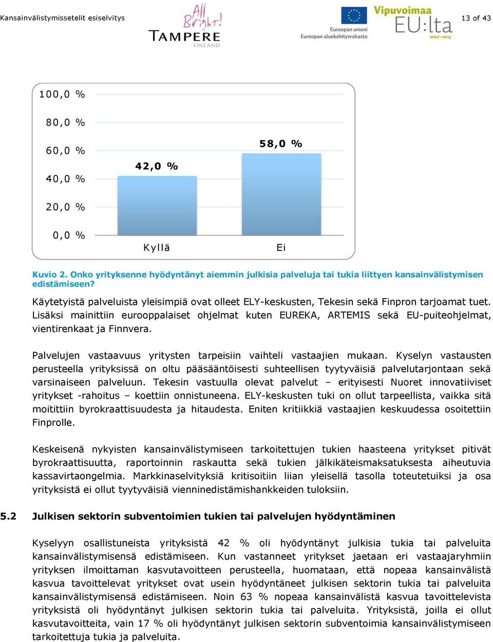 Lisäksi mainittiin eurooppalaiset ohjelmat kuten EUREKA, ARTEMIS sekä EU-puiteohjelmat, vientirenkaat ja Finnvera. Palvelujen vastaavuus yritysten tarpeisiin vaihteli vastaajien mukaan.