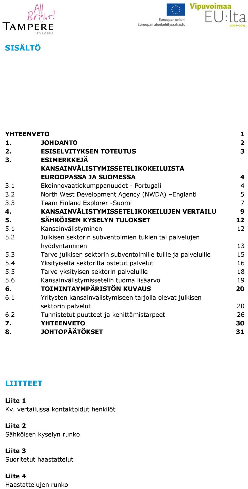 2 Julkisen sektorin subventoimien tukien tai palvelujen hyödyntäminen 13 5.3 Tarve julkisen sektorin subventoimille tuille ja palveluille 15 5.4 Yksityiseltä sektorilta ostetut palvelut 16 5.