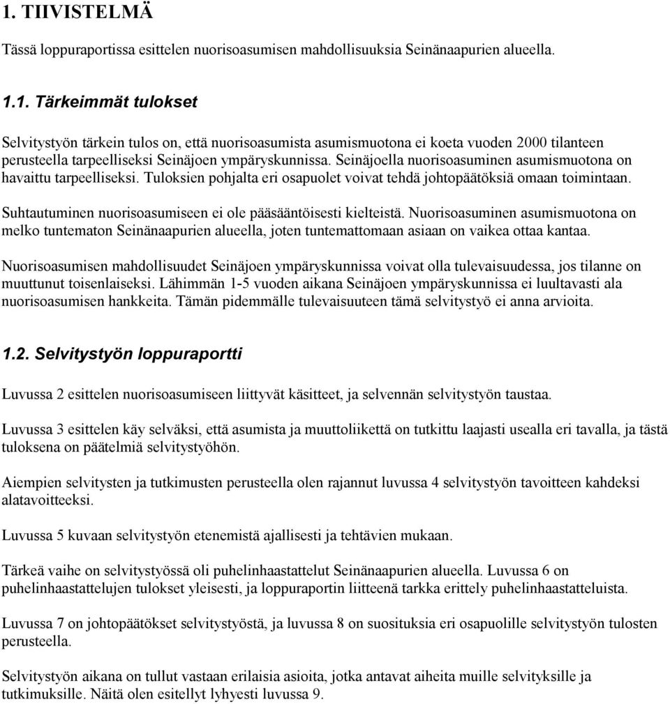 Suhtautuminen nuorisoasumiseen ei ole pääsääntöisesti kielteistä. Nuorisoasuminen asumismuotona on melko tuntematon Seinänaapurien alueella, joten tuntemattomaan asiaan on vaikea ottaa kantaa.