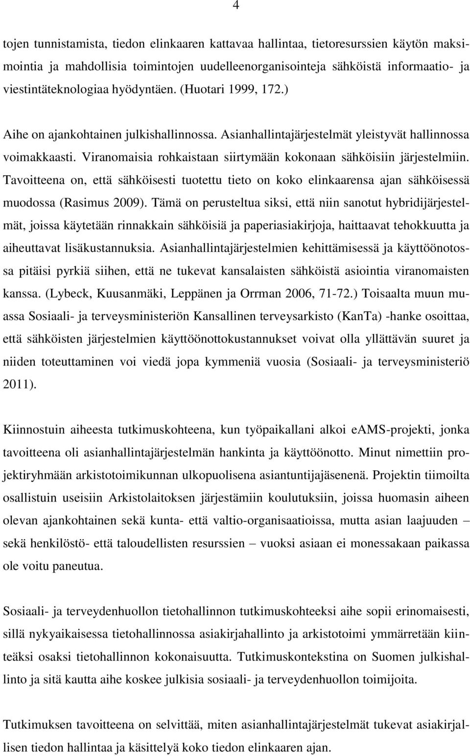 Viranomaisia rohkaistaan siirtymään kokonaan sähköisiin järjestelmiin. Tavoitteena on, että sähköisesti tuotettu tieto on koko elinkaarensa ajan sähköisessä muodossa (Rasimus 2009).