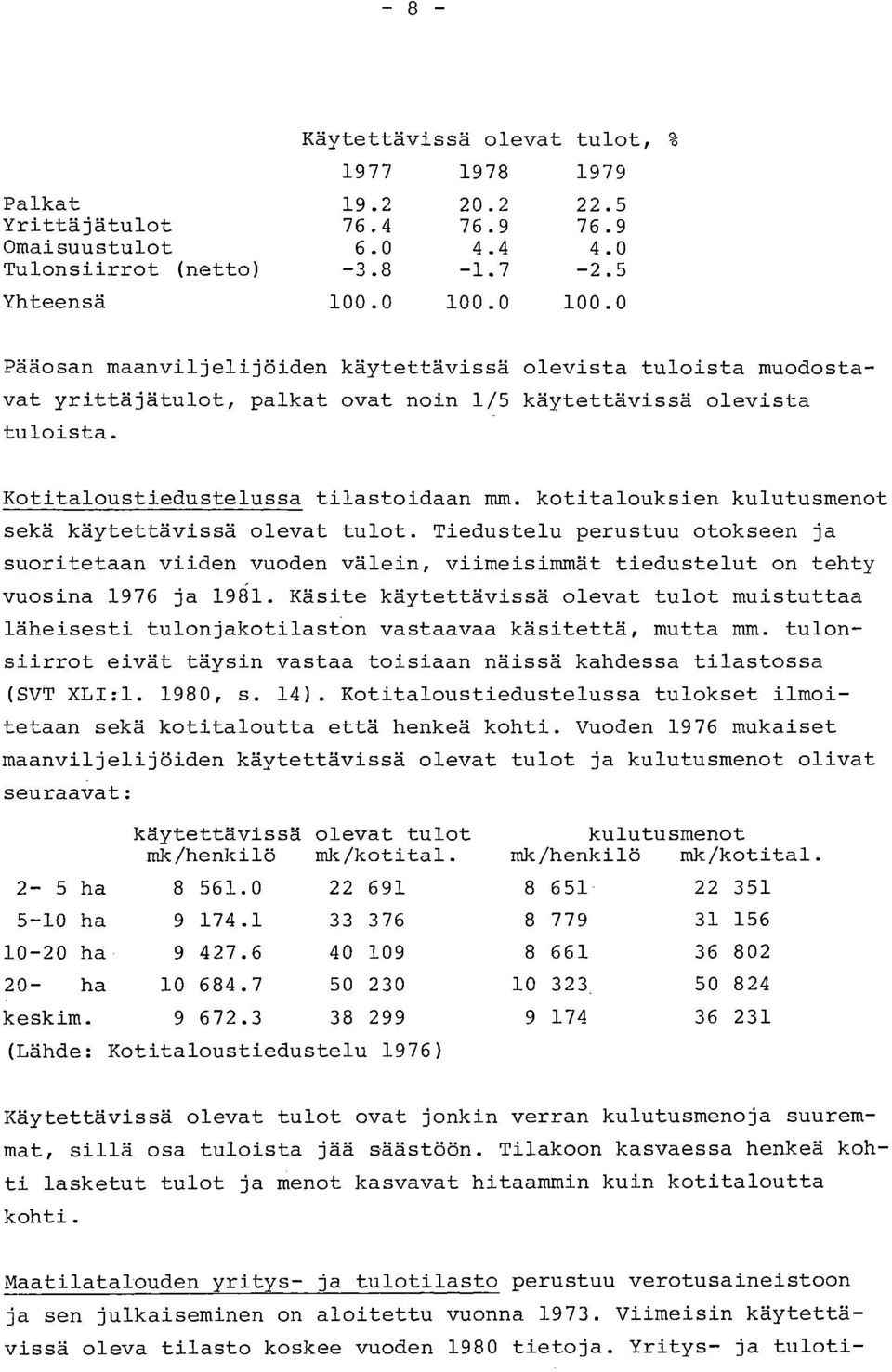 kotitalouksien kulutusmenot sekä käytettävissä olevat tulot. Tiedustelu perustuu otokseen ja suoritetaan viiden vuoden välein, viimeisimmät tiedustelut on tehty vuosina 1976 ja 1981.