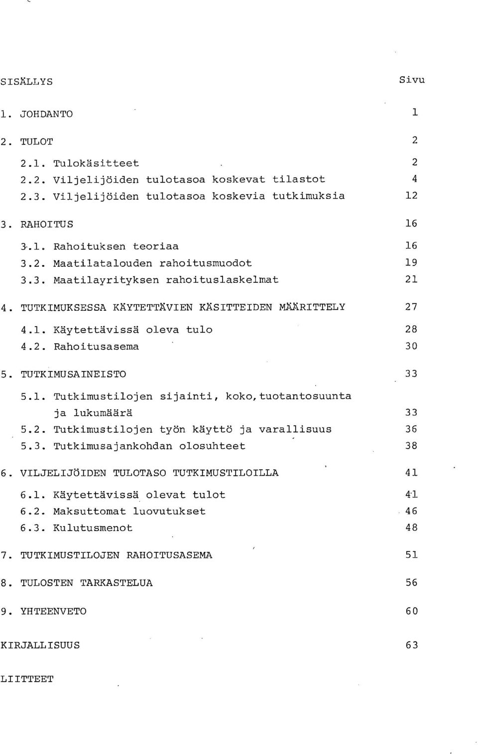 1. Tutkimustilojen sijainti, koko, tuotantosuunta ja lukumäärä 33 5.2. Tutkimustilojen työn käyttö ja varallisuus 36 5.3. Tutkimusajankohdan olosuhteet 38 VILJELIJÖIDE TULOTASO TUTKIMUSTILOILLA 41 6.