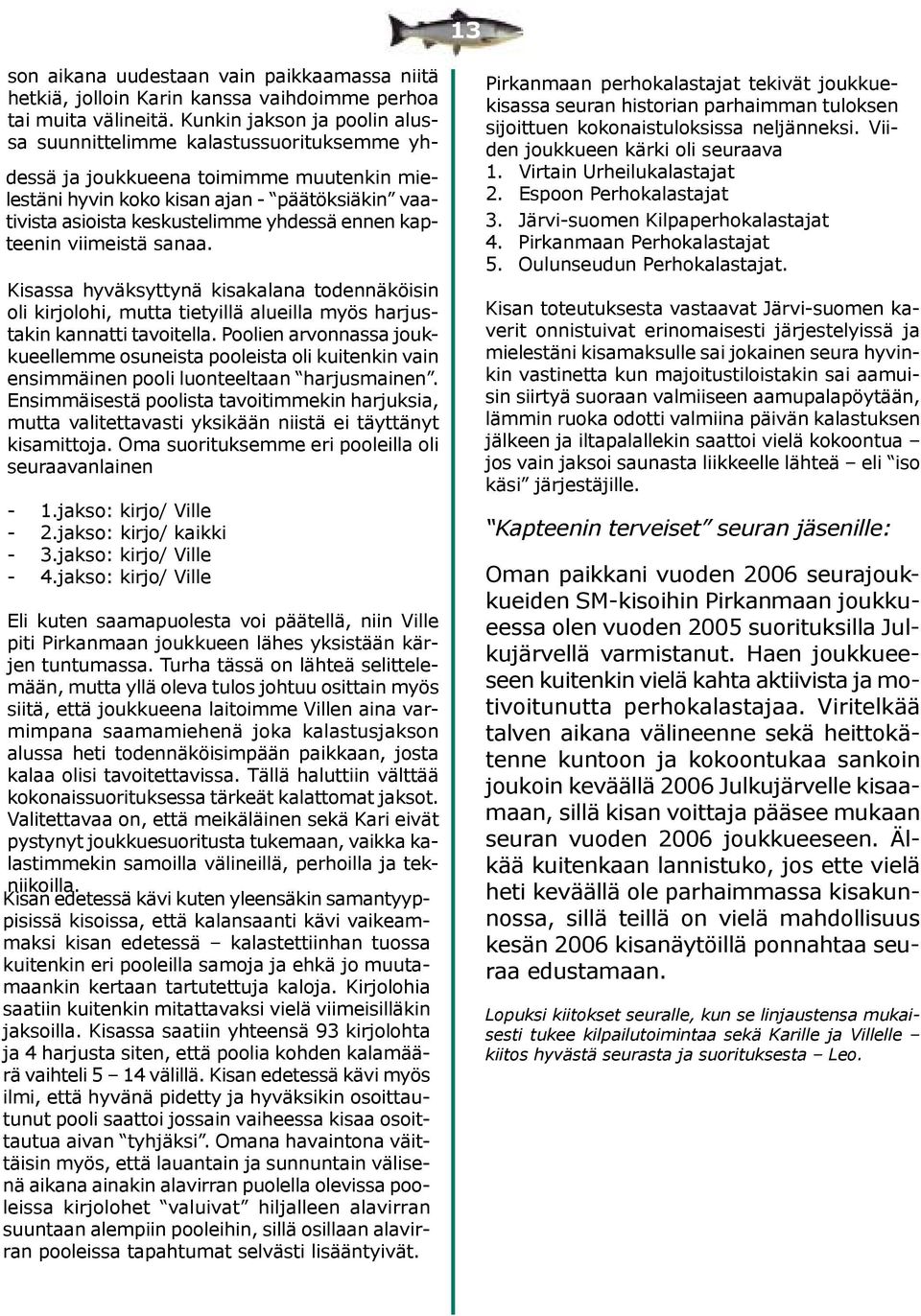 yhdessä ennen kapteenin viimeistä sanaa. Kisassa hyväksyttynä kisakalana todennäköisin oli kirjolohi, mutta tietyillä alueilla myös harjustakin kannatti tavoitella.