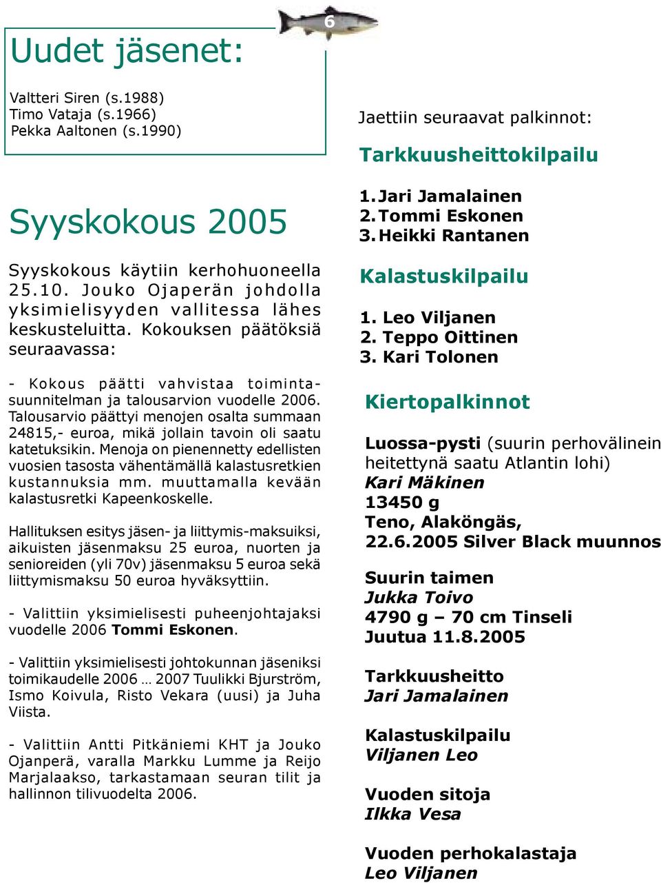 Talousarvio päättyi menojen osalta summaan 24815,- euroa, mikä jollain tavoin oli saatu katetuksikin. Menoja on pienennetty edellisten vuosien tasosta vähentämällä kalastusretkien kustannuksia mm.