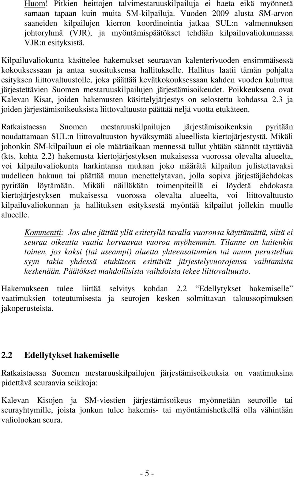 Kilpailuvaliokunta käsittelee hakemukset seuraavan kalenterivuoden ensimmäisessä kokouksessaan ja antaa suosituksensa hallitukselle.