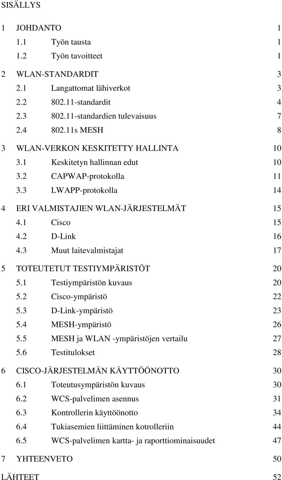 3 Muut laitevalmistajat 17 5 TOTEUTETUT TESTIYMPÄRISTÖT 20 5.1 Testiympäristön kuvaus 20 5.2 Cisco-ympäristö 22 5.3 D-Link-ympäristö 23 5.4 MESH-ympäristö 26 5.