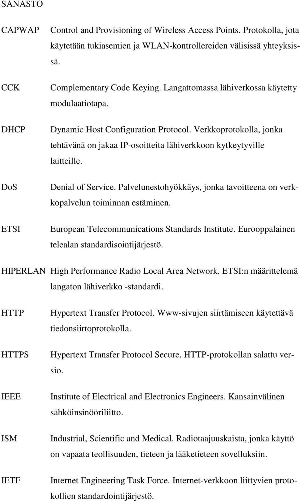 Denial of Service. Palvelunestohyökkäys, jonka tavoitteena on verkkopalvelun toiminnan estäminen. European Telecommunications Standards Institute. Eurooppalainen telealan standardisointijärjestö.